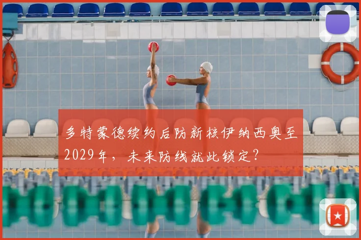 多特蒙德续约后防新核伊纳西奥至2029年,未来防线就此锁定?