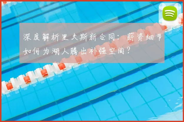 深度解析里夫斯新合同:薪资细节如何为湖人腾出补强空间?