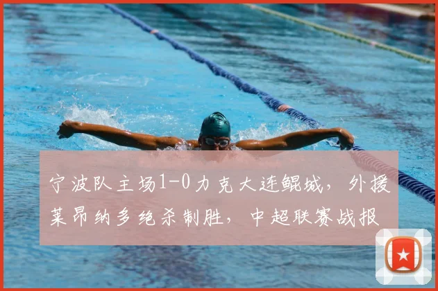宁波队主场1-0力克大连鲲城，外援莱昂纳多绝杀制胜，中超联赛战报详解