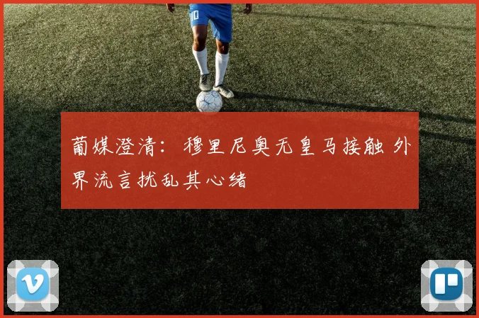 葡媒澄清：穆里尼奥无皇马接触 外界流言扰乱其心绪