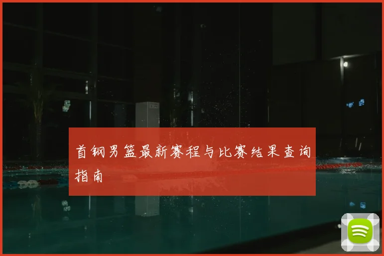 首钢男篮最新赛程与比赛结果查询指南