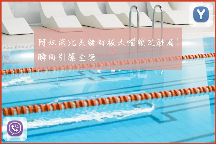 阿奴诺比关键钉板大帽锁定胜局！瞬间引爆全场