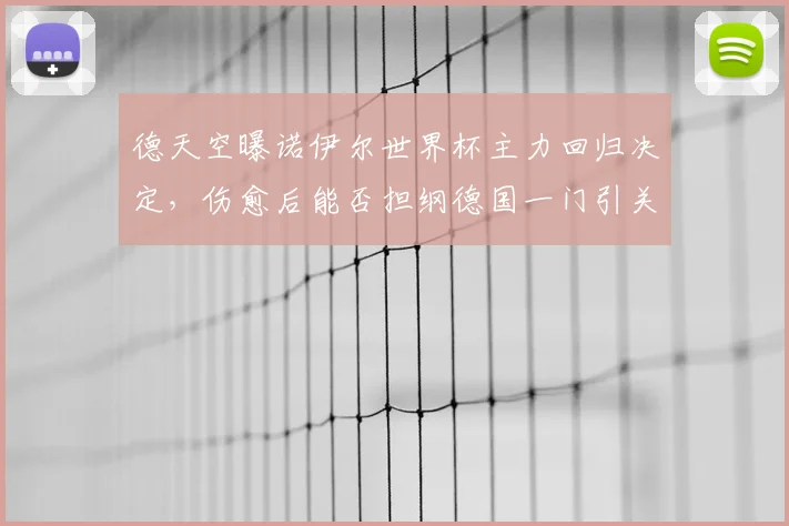 德天空曝诺伊尔世界杯主力回归决定,伤愈后能否担纲德国一门引关注