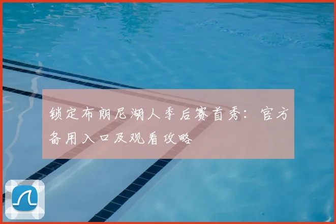 锁定布朗尼湖人季后赛首秀：官方备用入口及观看攻略