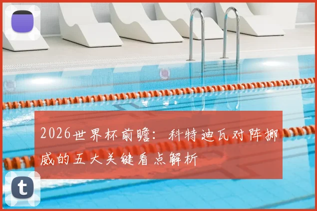 2026世界杯前瞻：科特迪瓦对阵挪威的五大关键看点解析