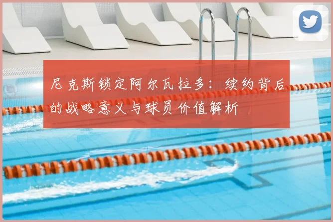 尼克斯锁定阿尔瓦拉多:续约背后的战略意义与球员价值解析