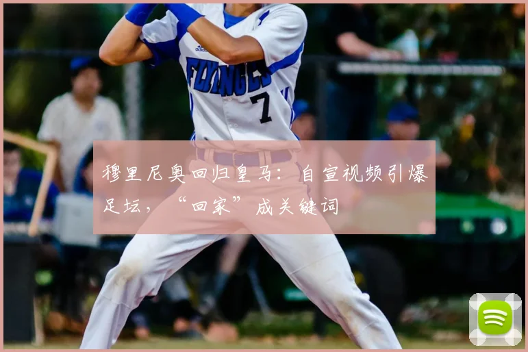 穆里尼奥回归皇马：自宣视频引爆足坛，“回家”成关键词