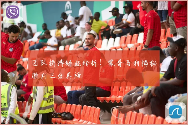 团队拼搏铸就转折！蒙哥马利揭秘胜利三分真谛