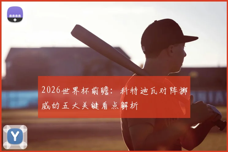 2026世界杯前瞻：科特迪瓦对阵挪威的五大关键看点解析