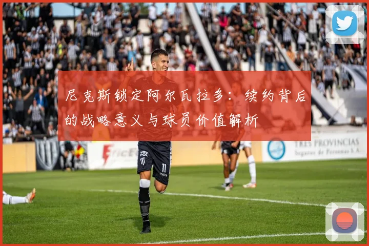 尼克斯锁定阿尔瓦拉多:续约背后的战略意义与球员价值解析